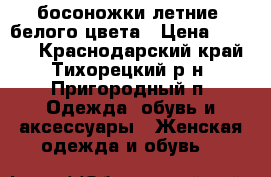 босоножки летние ,белого цвета › Цена ­ 1 300 - Краснодарский край, Тихорецкий р-н, Пригородный п. Одежда, обувь и аксессуары » Женская одежда и обувь   